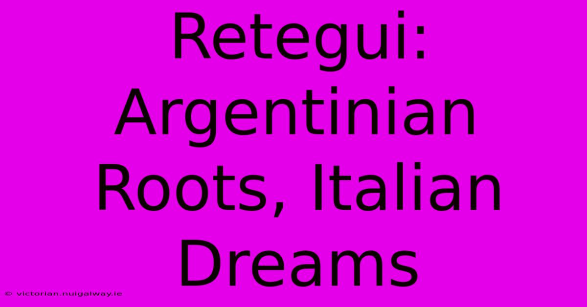 Retegui: Argentinian Roots, Italian Dreams