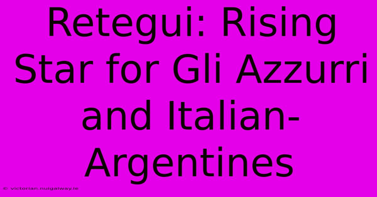 Retegui: Rising Star For Gli Azzurri And Italian-Argentines 