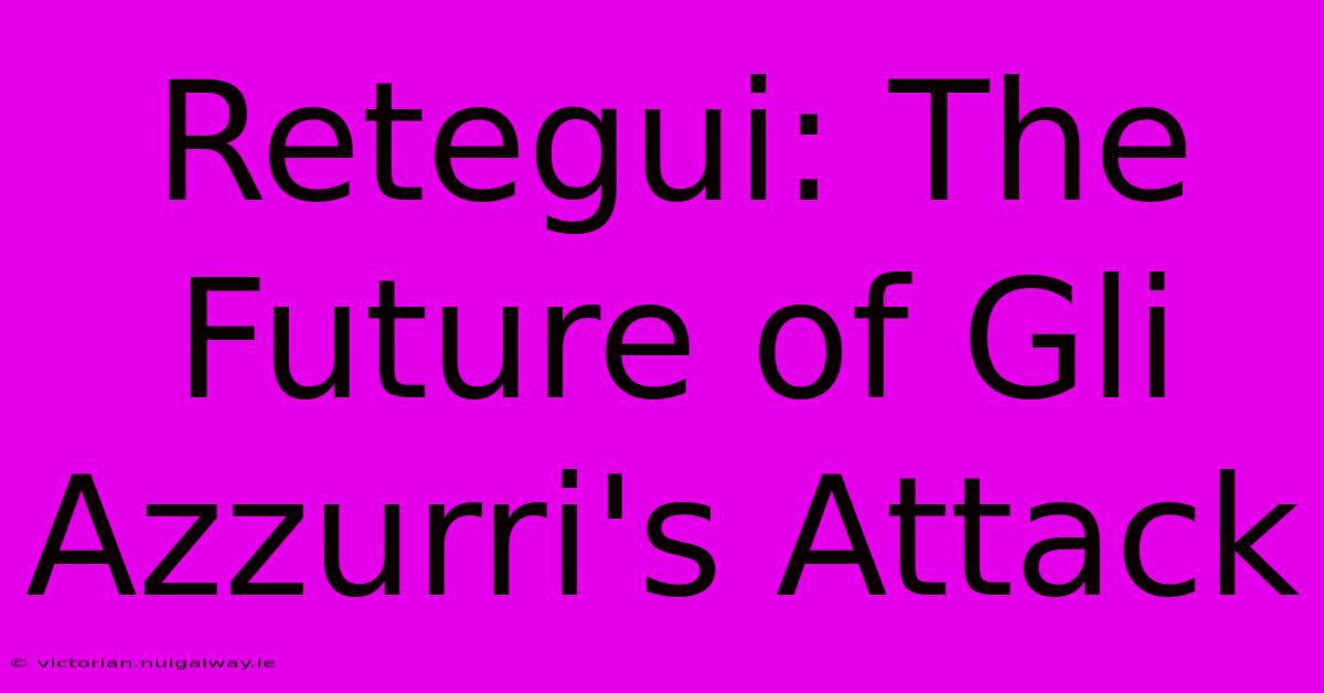 Retegui: The Future Of Gli Azzurri's Attack