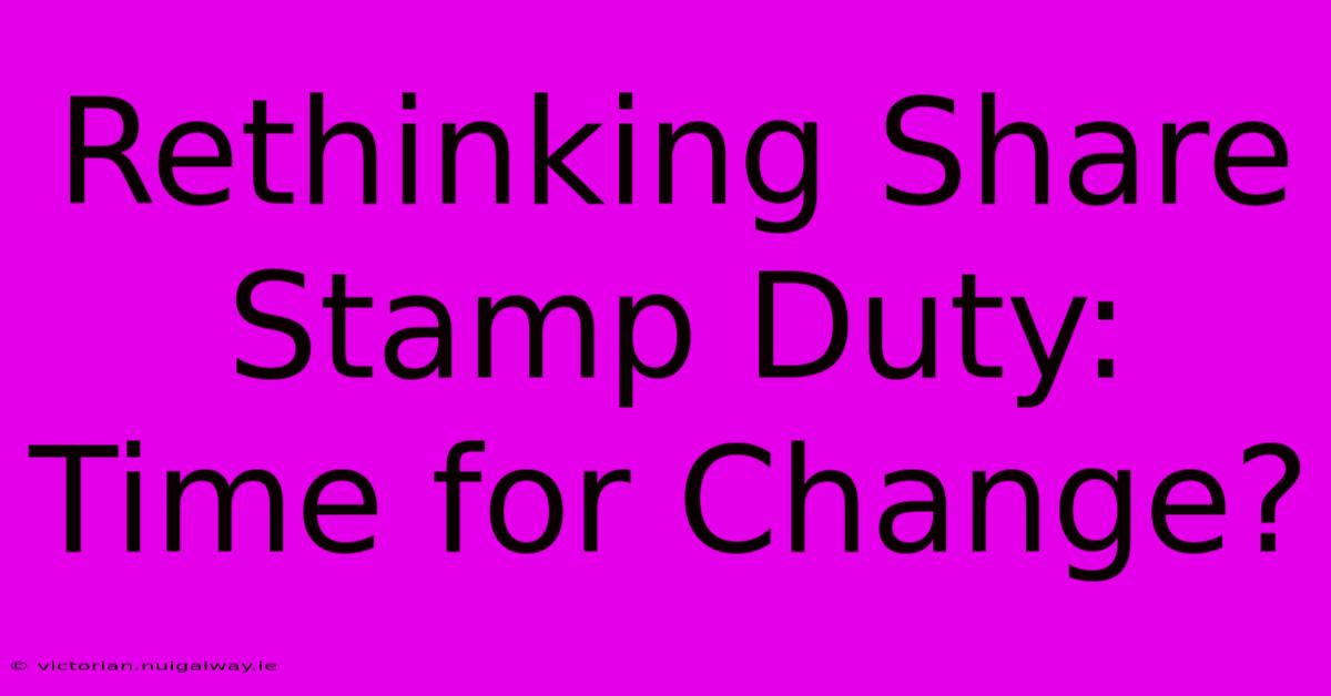 Rethinking Share Stamp Duty: Time For Change?