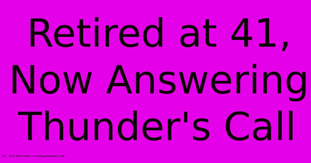 Retired At 41, Now Answering Thunder's Call