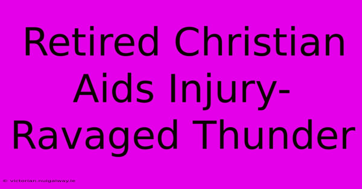 Retired Christian Aids Injury-Ravaged Thunder