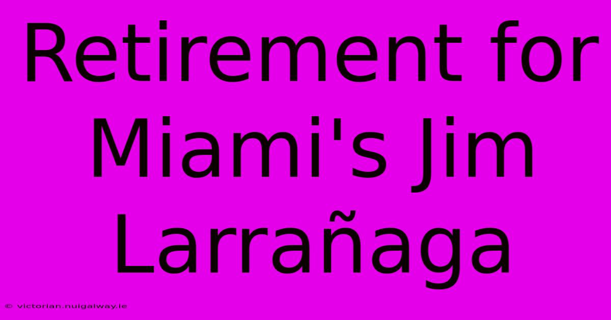 Retirement For Miami's Jim Larrañaga