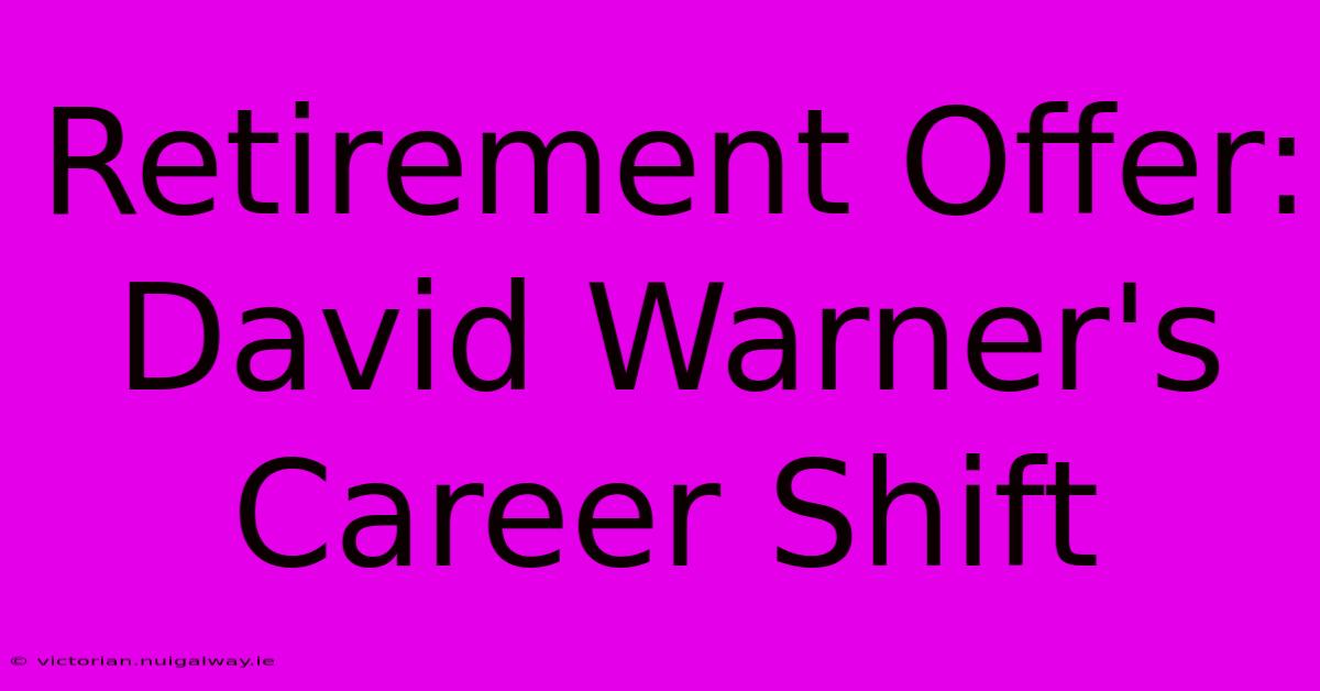 Retirement Offer: David Warner's Career Shift