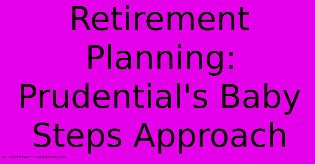 Retirement Planning: Prudential's Baby Steps Approach