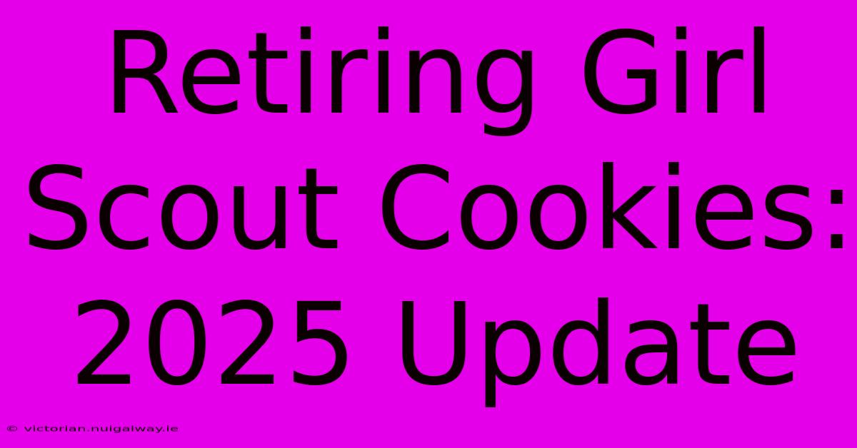 Retiring Girl Scout Cookies: 2025 Update