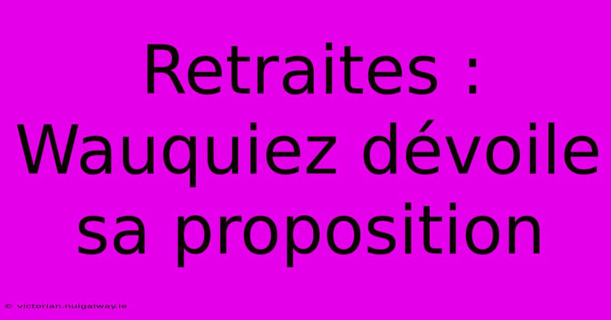 Retraites : Wauquiez Dévoile Sa Proposition