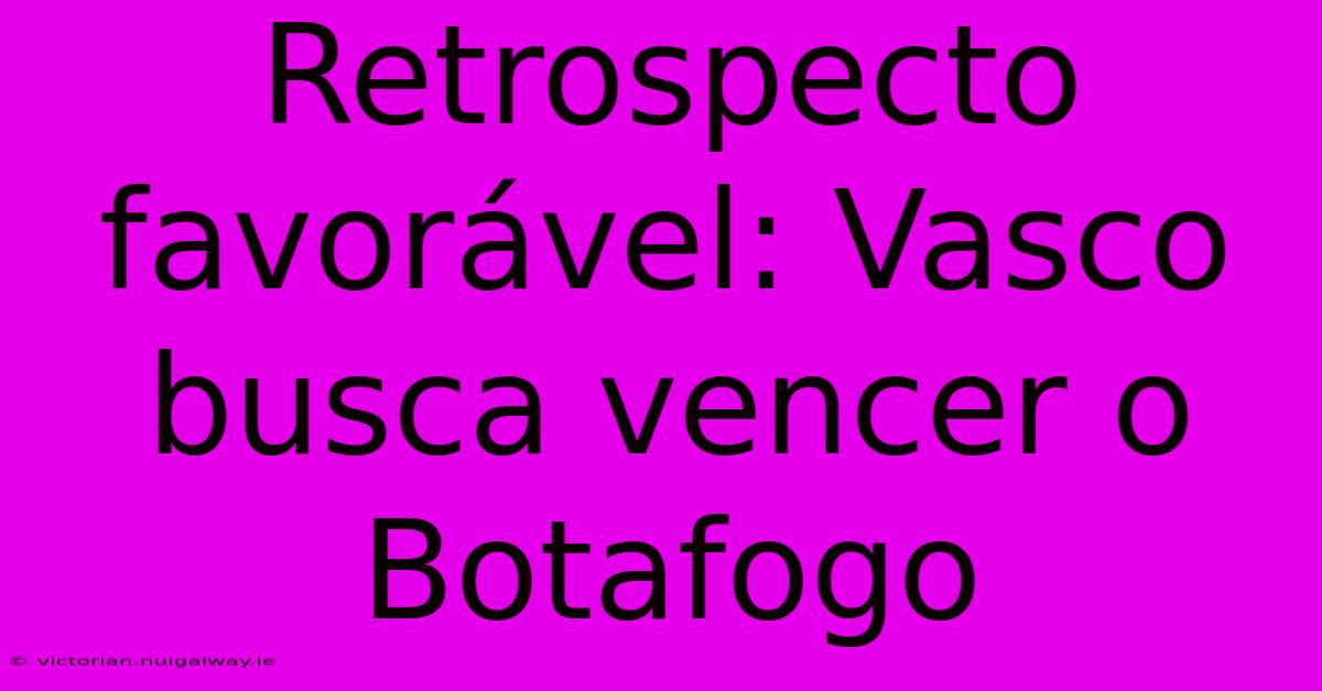 Retrospecto Favorável: Vasco Busca Vencer O Botafogo