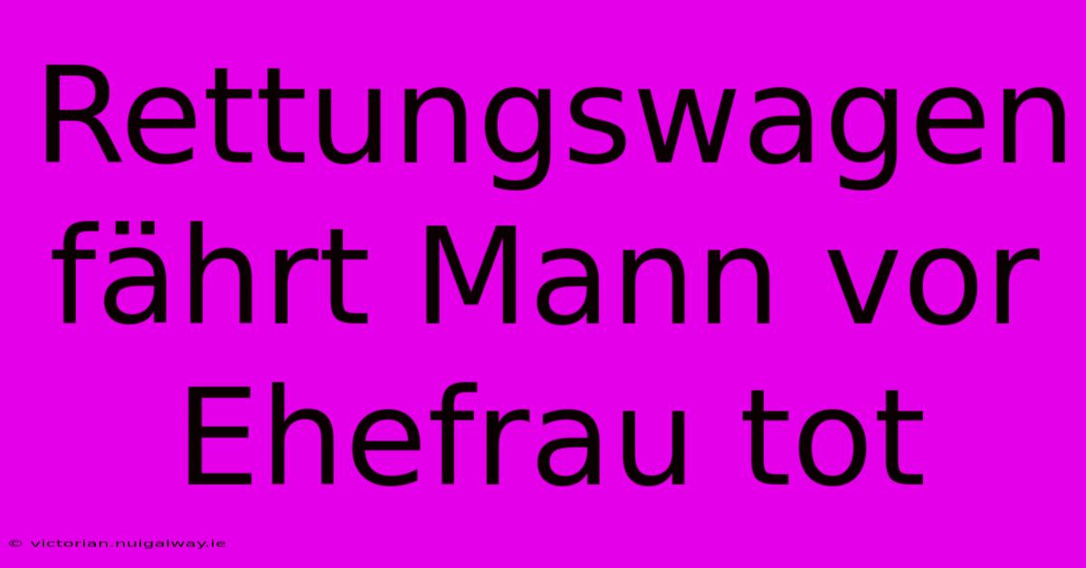 Rettungswagen Fährt Mann Vor Ehefrau Tot