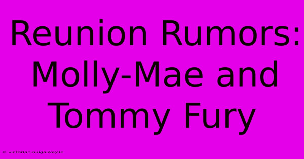 Reunion Rumors: Molly-Mae And Tommy Fury