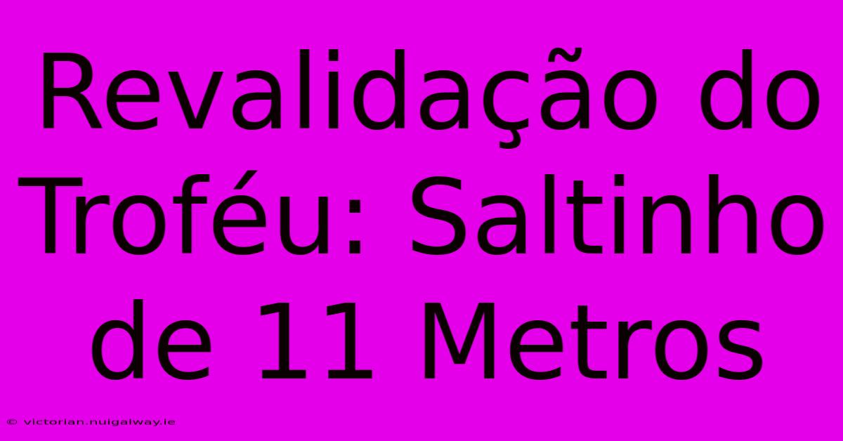 Revalidação Do Troféu: Saltinho De 11 Metros 