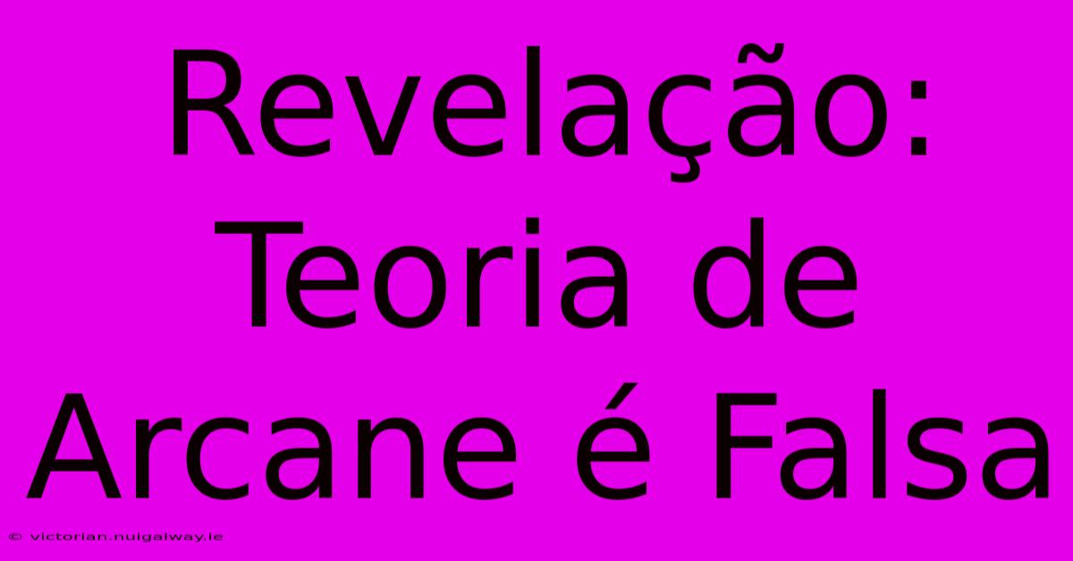 Revelação: Teoria De Arcane É Falsa 