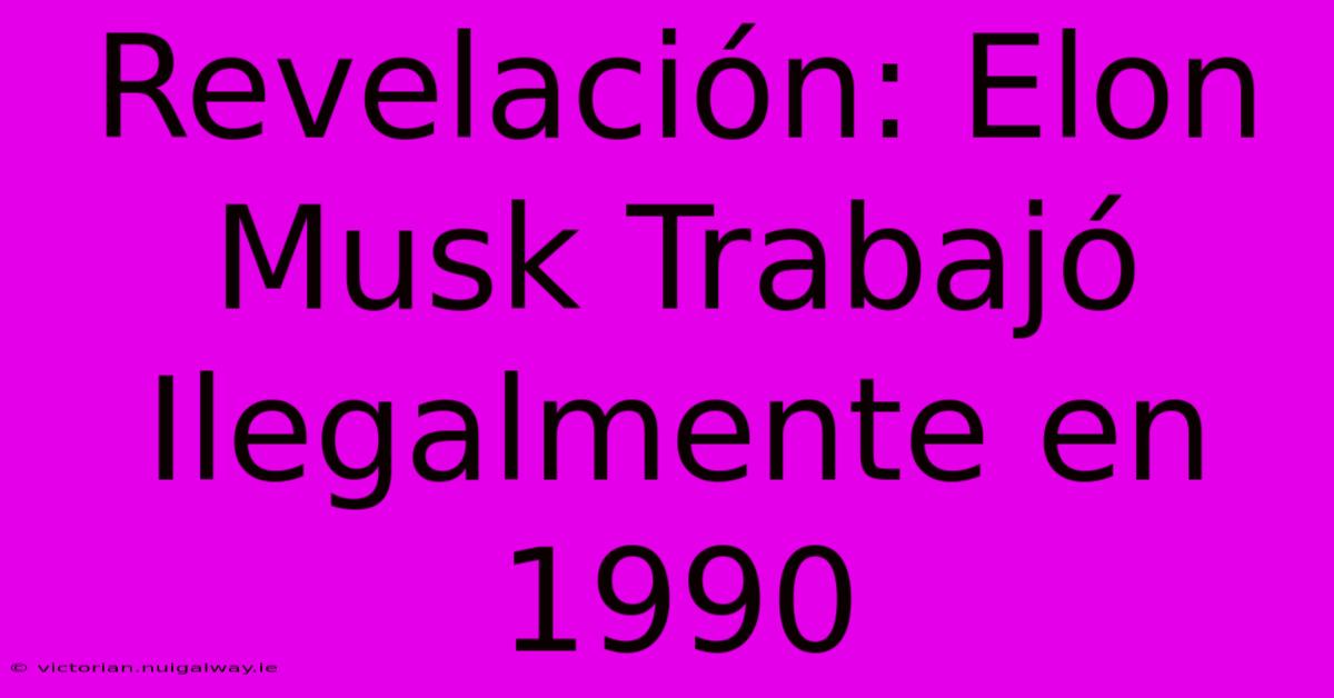 Revelación: Elon Musk Trabajó Ilegalmente En 1990