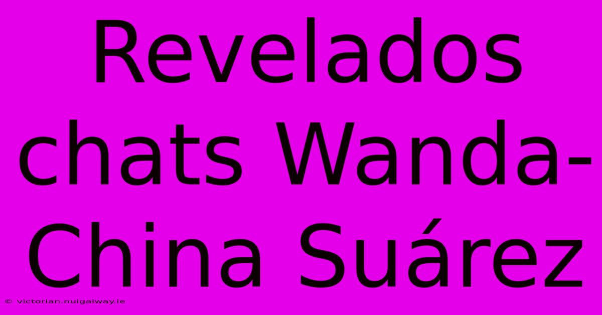 Revelados Chats Wanda-China Suárez