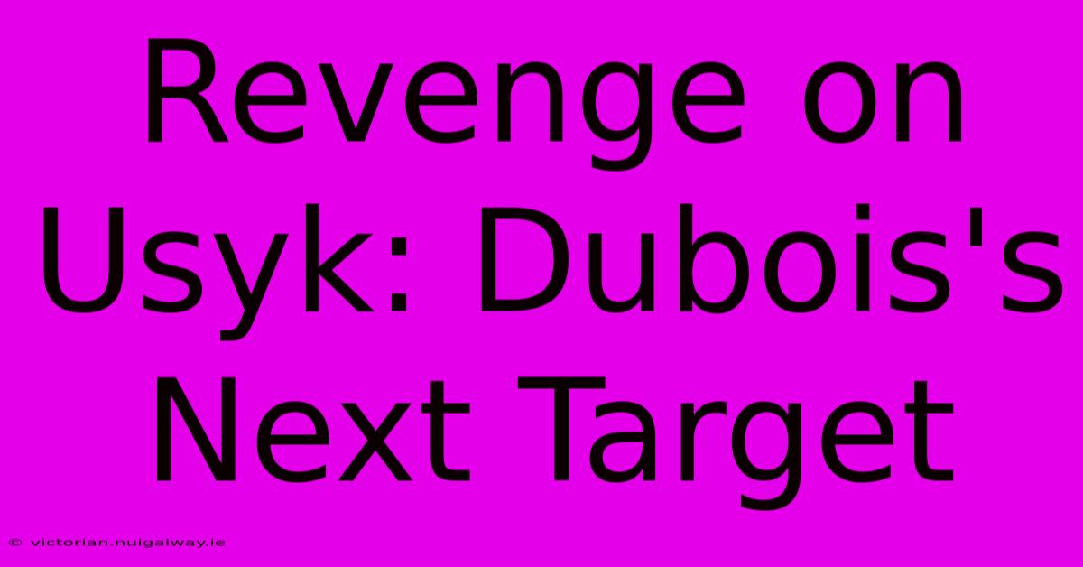 Revenge On Usyk: Dubois's Next Target