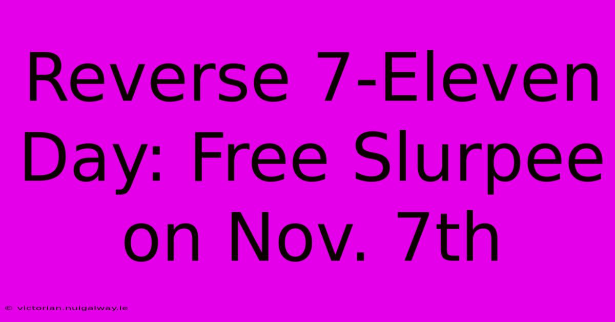 Reverse 7-Eleven Day: Free Slurpee On Nov. 7th 