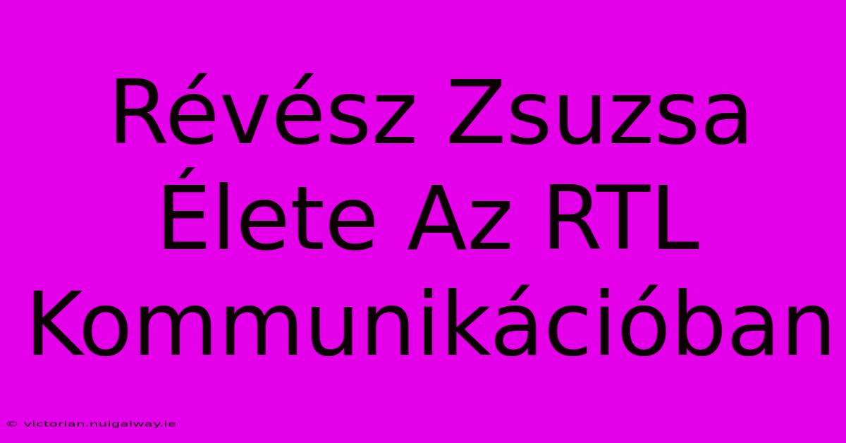 Révész Zsuzsa Élete Az RTL Kommunikációban 