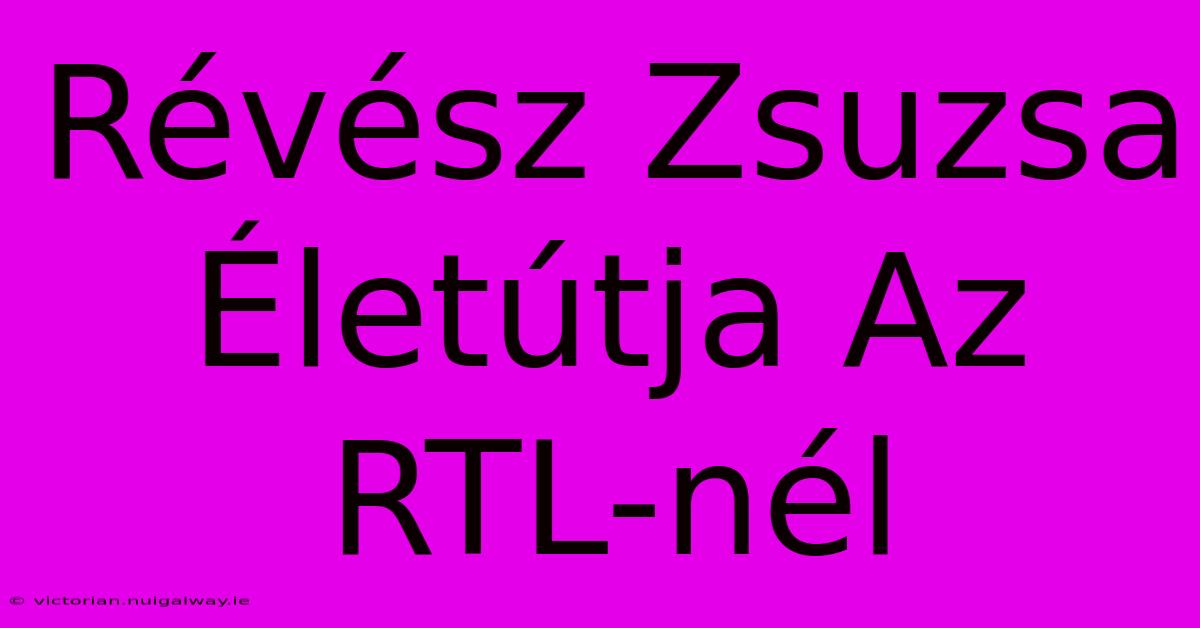 Révész Zsuzsa Életútja Az RTL-nél