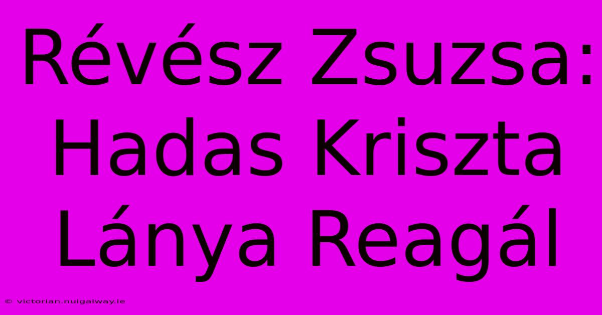 Révész Zsuzsa: Hadas Kriszta Lánya Reagál 