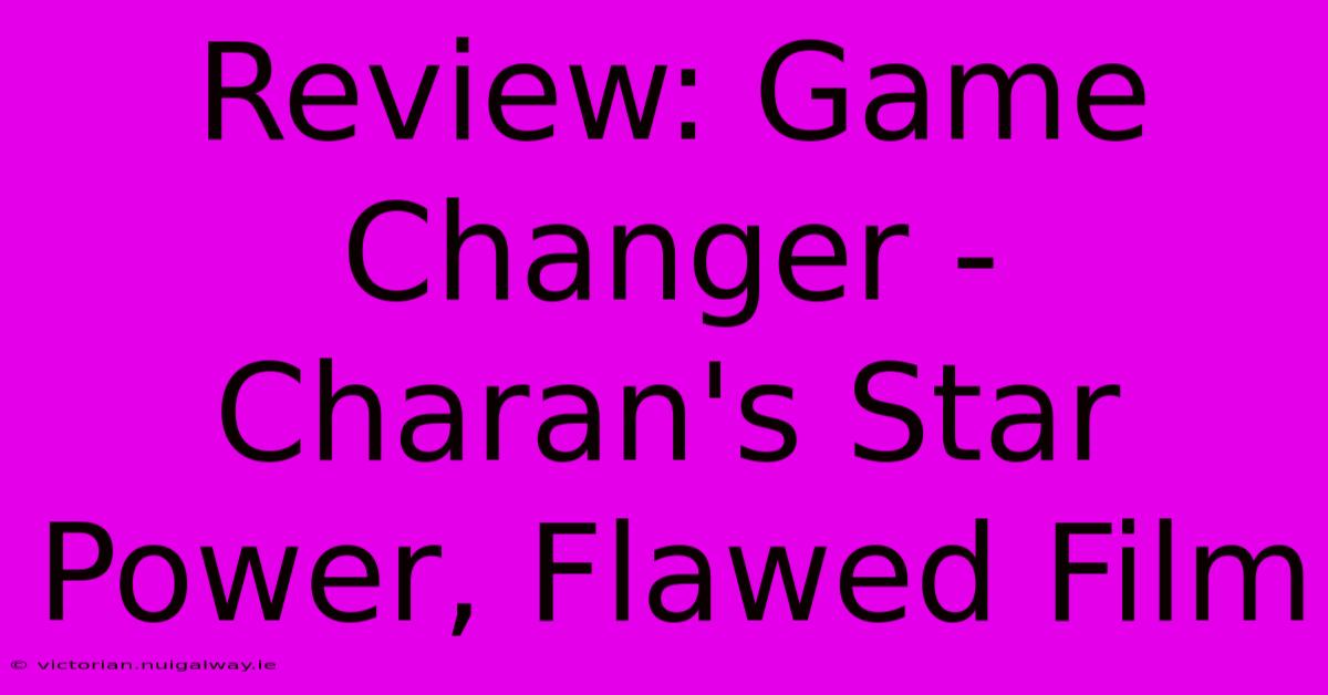 Review: Game Changer - Charan's Star Power, Flawed Film