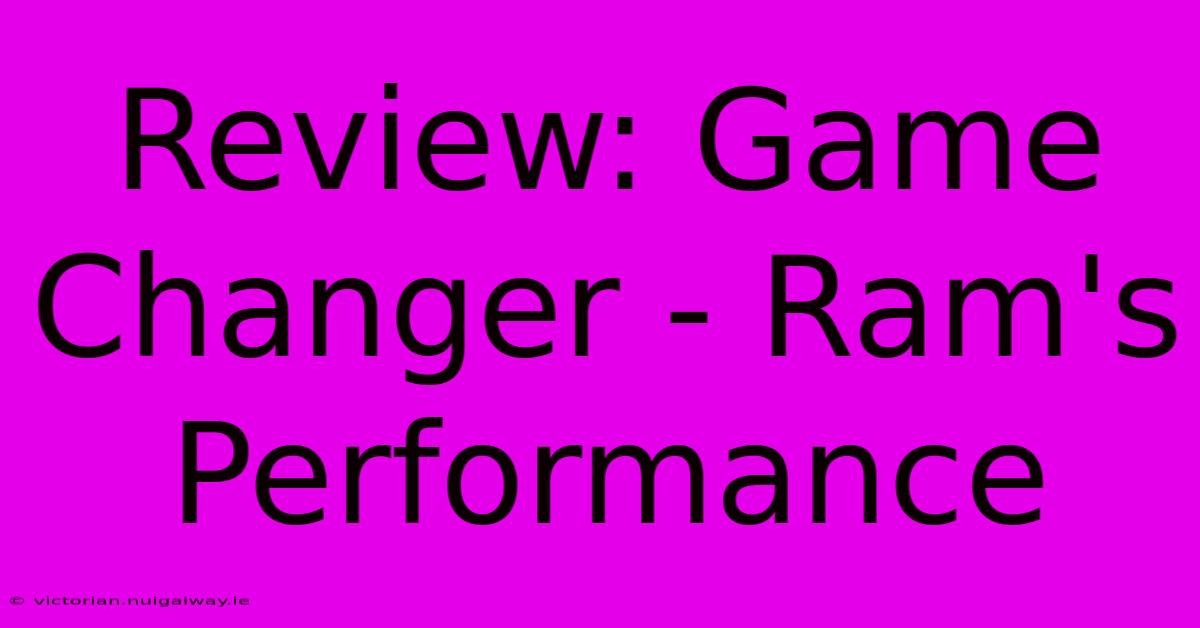 Review: Game Changer - Ram's Performance