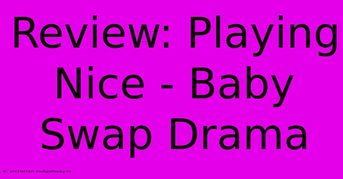 Review: Playing Nice - Baby Swap Drama