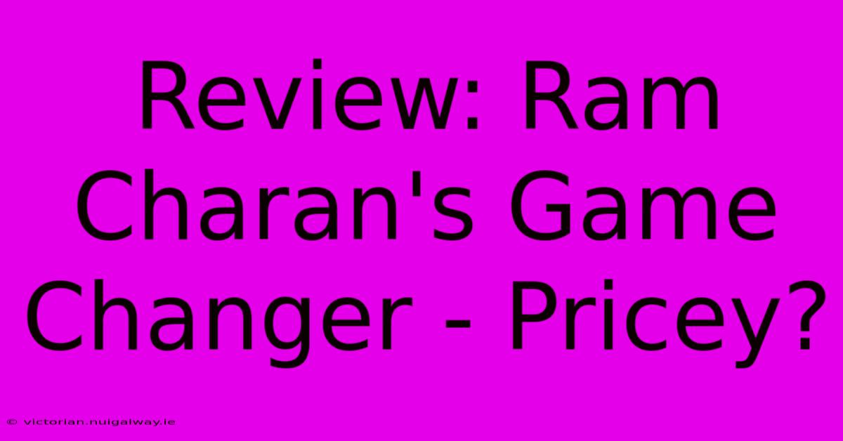 Review: Ram Charan's Game Changer - Pricey?