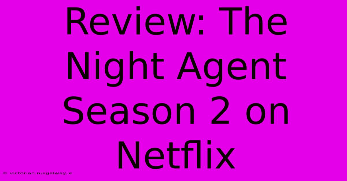 Review: The Night Agent Season 2 On Netflix