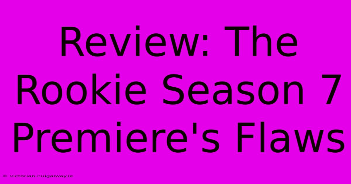 Review: The Rookie Season 7 Premiere's Flaws