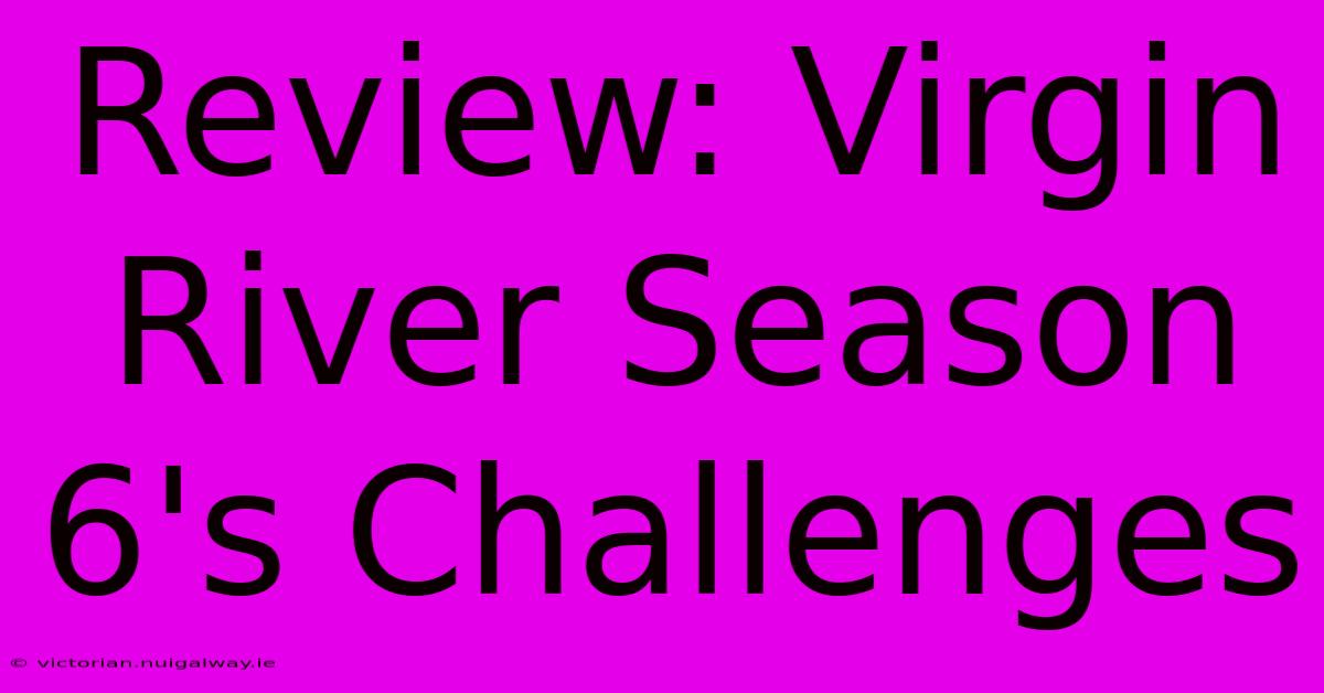 Review: Virgin River Season 6's Challenges