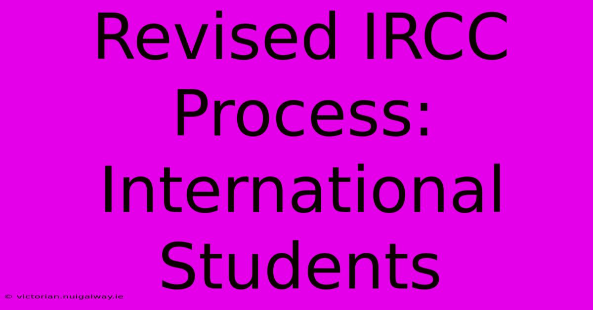 Revised IRCC Process: International Students