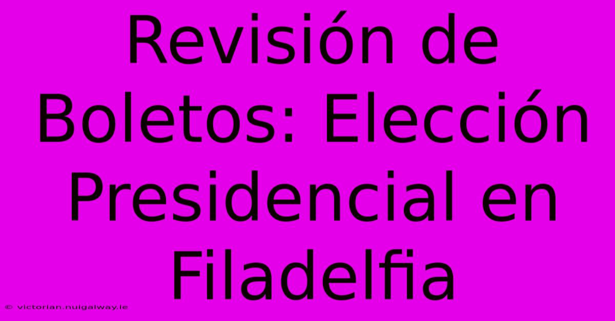 Revisión De Boletos: Elección Presidencial En Filadelfia