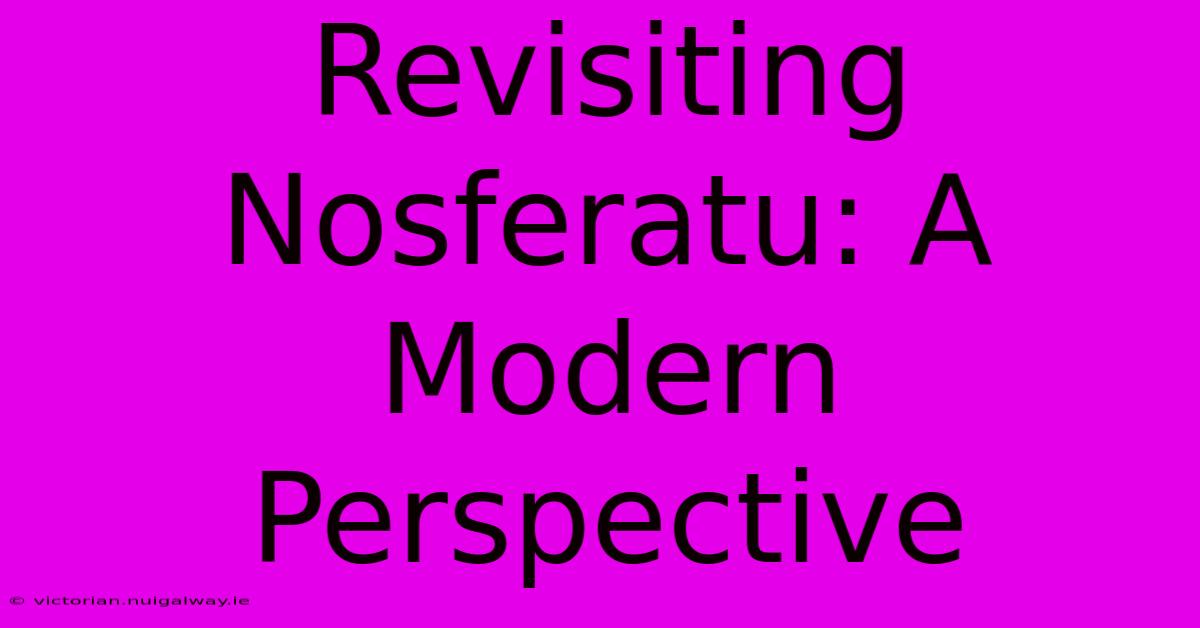 Revisiting Nosferatu: A Modern Perspective