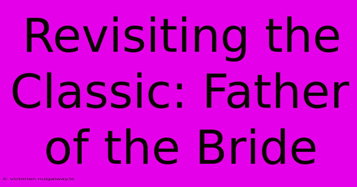 Revisiting The Classic: Father Of The Bride