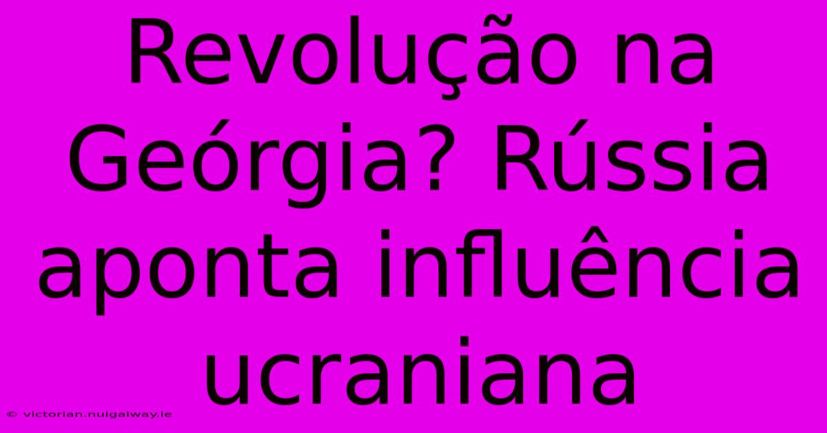 Revolução Na Geórgia? Rússia Aponta Influência Ucraniana