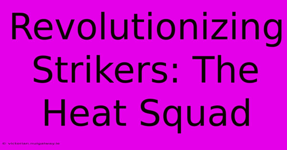 Revolutionizing Strikers: The Heat Squad