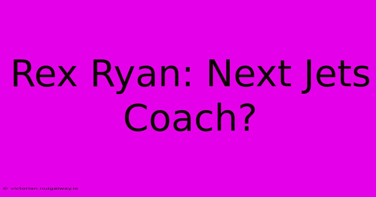 Rex Ryan: Next Jets Coach?