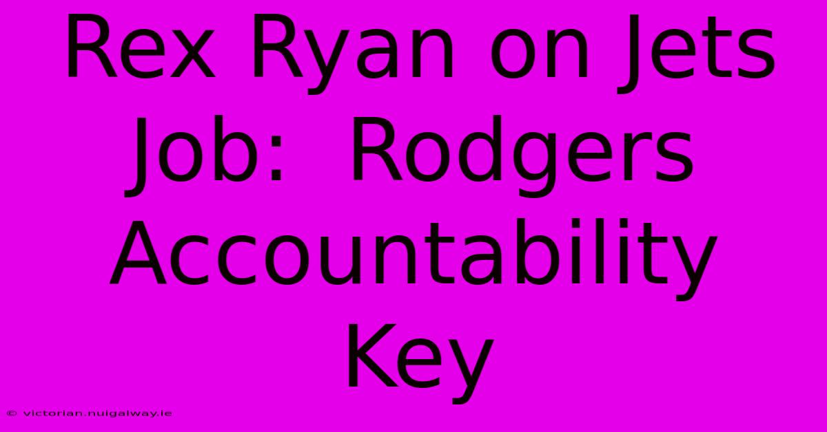 Rex Ryan On Jets Job:  Rodgers Accountability Key