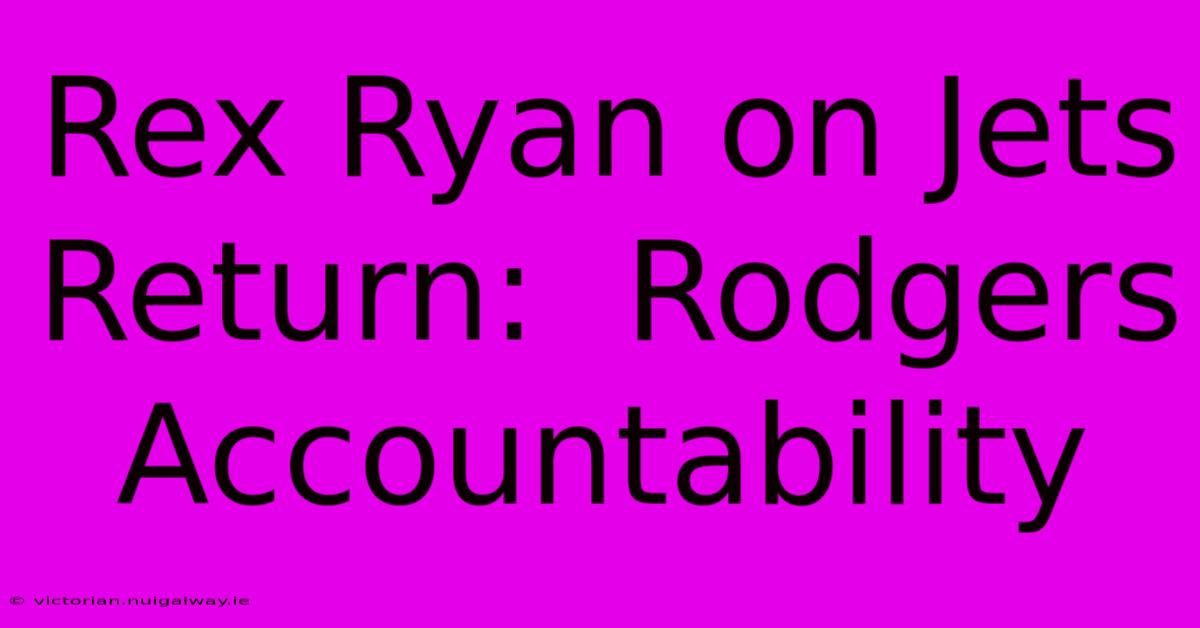 Rex Ryan On Jets Return:  Rodgers Accountability