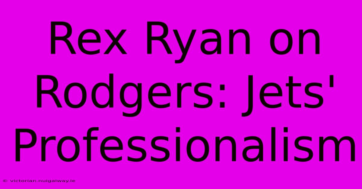 Rex Ryan On Rodgers: Jets' Professionalism