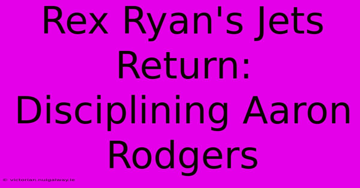 Rex Ryan's Jets Return:  Disciplining Aaron Rodgers