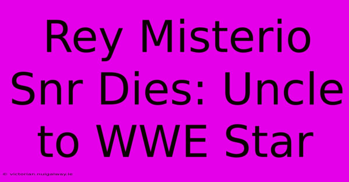 Rey Misterio Snr Dies: Uncle To WWE Star