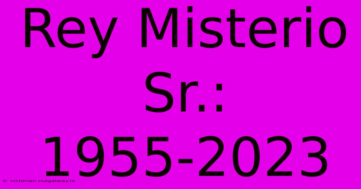 Rey Misterio Sr.: 1955-2023