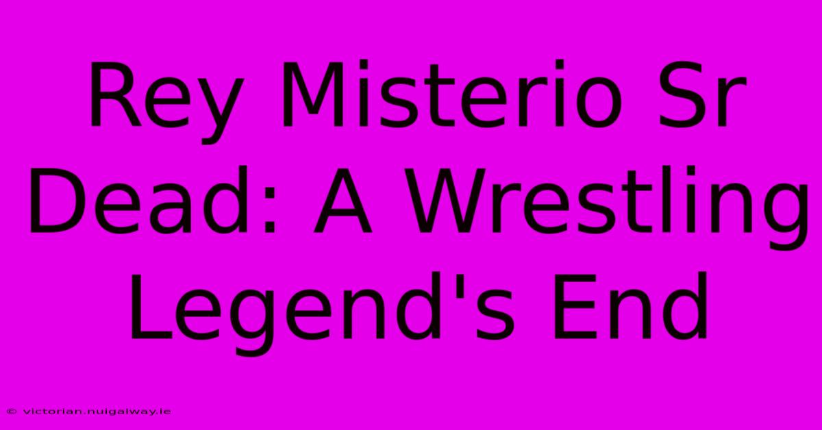 Rey Misterio Sr Dead: A Wrestling Legend's End