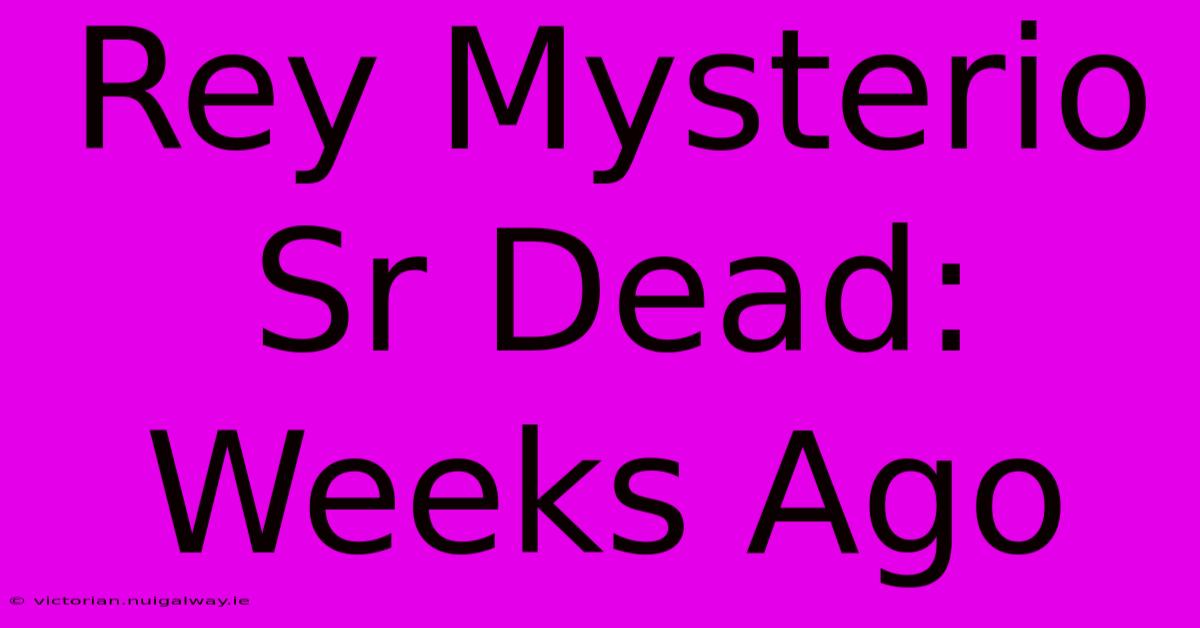 Rey Mysterio Sr Dead:  Weeks Ago