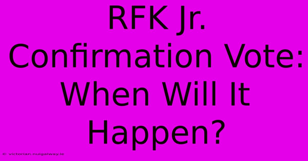 RFK Jr. Confirmation Vote: When Will It Happen?