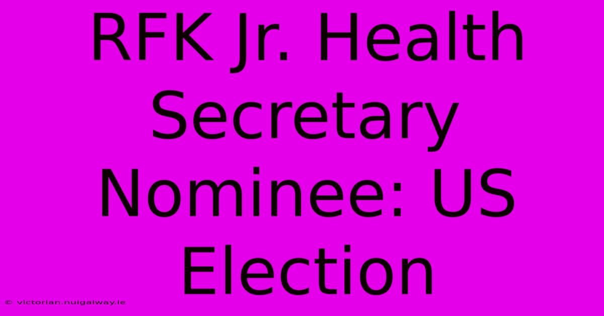 RFK Jr. Health Secretary Nominee: US Election