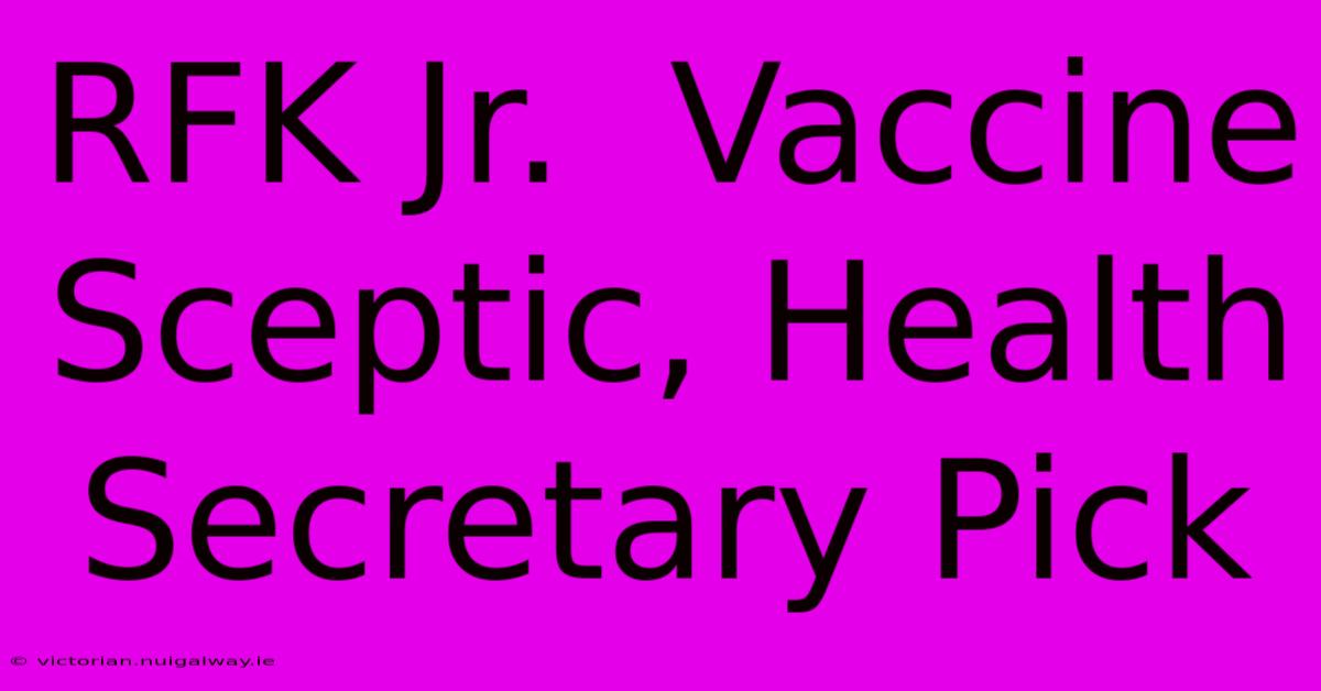 RFK Jr.  Vaccine Sceptic, Health Secretary Pick 