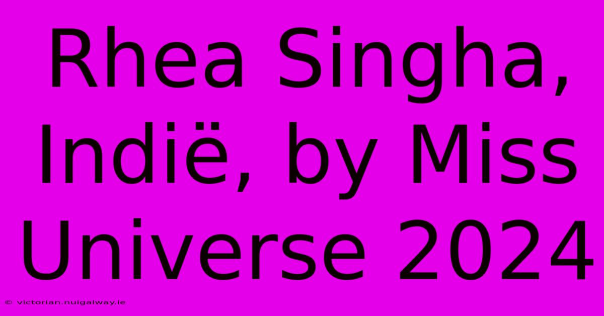 Rhea Singha, Indië, By Miss Universe 2024