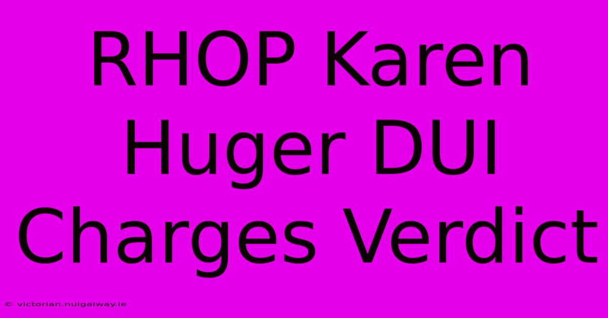 RHOP Karen Huger DUI Charges Verdict